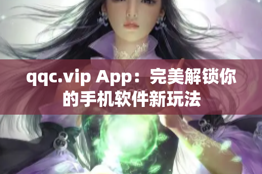 qqc.vip App：完美解锁你的手机软件新玩法