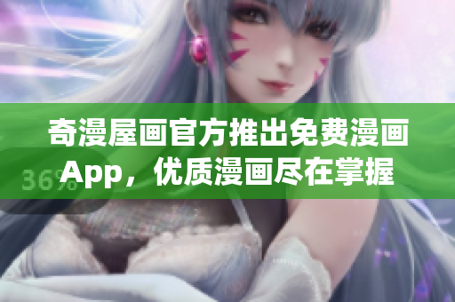 奇漫屋画官方推出免费漫画App，优质漫画尽在掌握