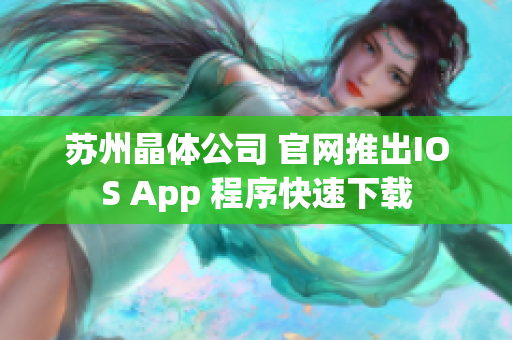 苏州晶体公司 官网推出IOS App 程序快速下载