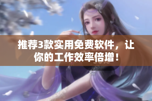 推荐3款实用免费软件，让你的工作效率倍增！