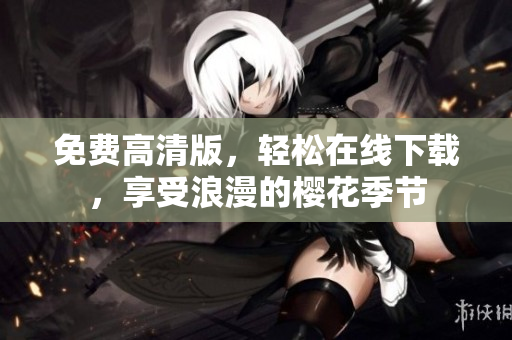 免费高清版，轻松在线下载，享受浪漫的樱花季节