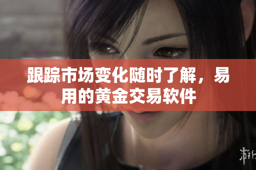 跟踪市场变化随时了解，易用的黄金交易软件