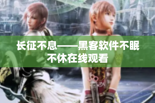 长征不息——黑客软件不眠不休在线观看