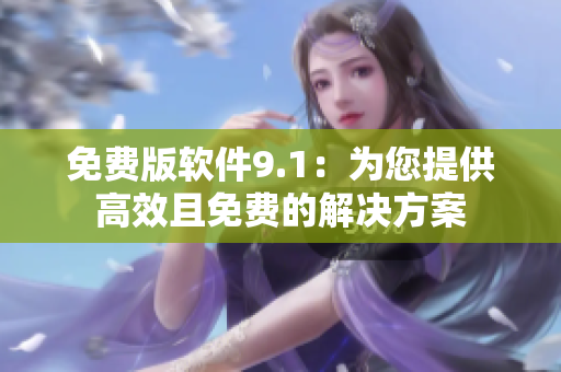 免费版软件9.1：为您提供高效且免费的解决方案