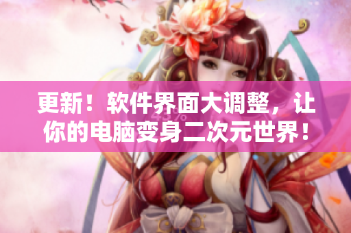 更新！软件界面大调整，让你的电脑变身二次元世界！