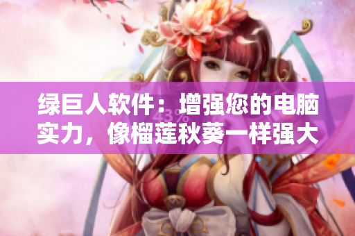绿巨人软件：增强您的电脑实力，像榴莲秋葵一样强大