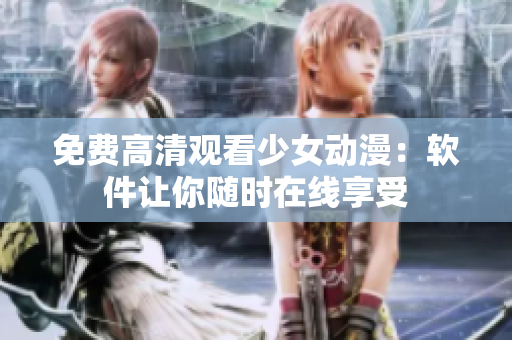 免费高清观看少女动漫：软件让你随时在线享受