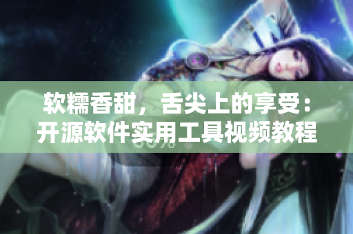 软糯香甜，舌尖上的享受：开源软件实用工具视频教程