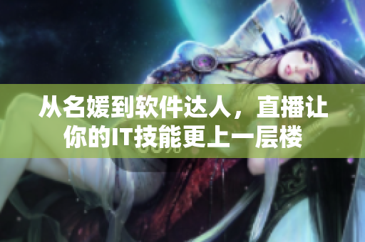 从名媛到软件达人，直播让你的IT技能更上一层楼