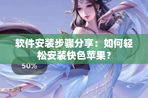 软件安装步骤分享：如何轻松安装快色苹果？