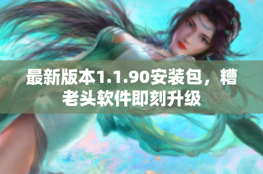 最新版本1.1.90安装包，糟老头软件即刻升级