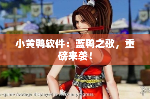 小黄鸭软件：蓝鸭之歌，重磅来袭！