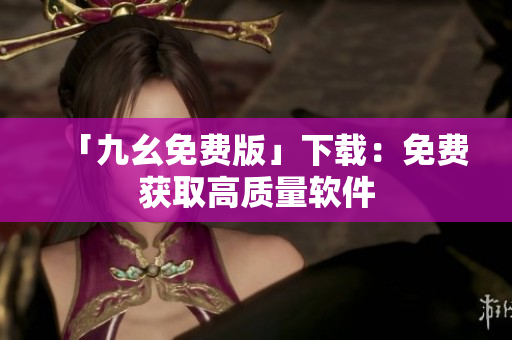 「九幺免费版」下载：免费获取高质量软件