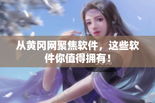 从黄冈网聚焦软件，这些软件你值得拥有！