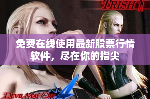 免费在线使用最新股票行情软件，尽在你的指尖