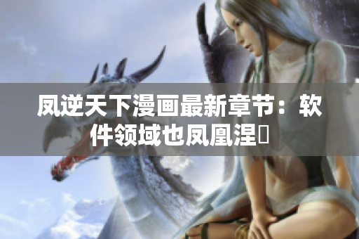 凤逆天下漫画最新章节：软件领域也凤凰涅槃
