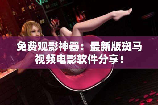 免费观影神器：最新版斑马视频电影软件分享！