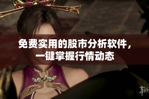 免费实用的股市分析软件，一键掌握行情动态