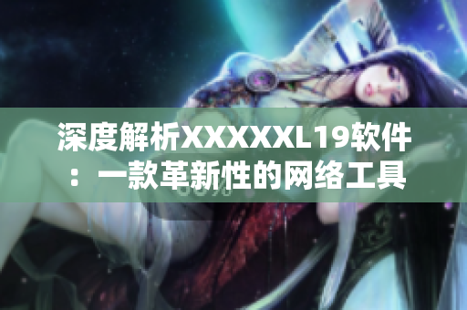 深度解析XXXXXL19软件：一款革新性的网络工具