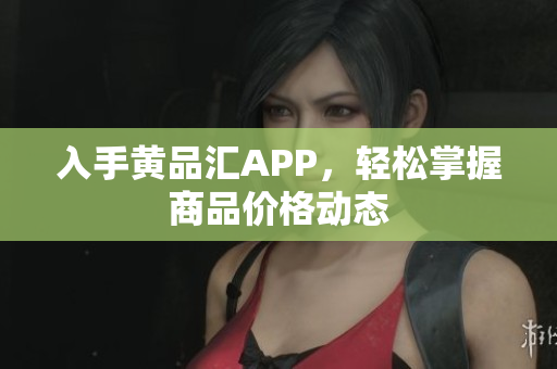 入手黄品汇APP，轻松掌握商品价格动态