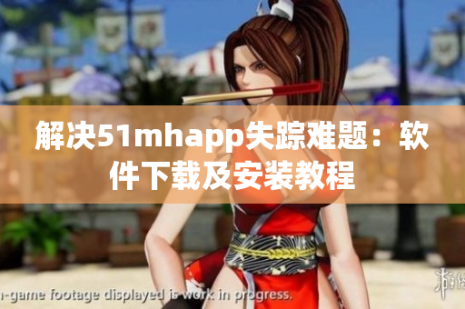解决51mhapp失踪难题：软件下载及安装教程