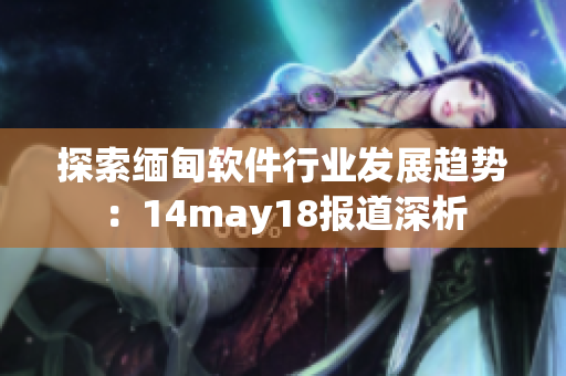 探索缅甸软件行业发展趋势：14may18报道深析