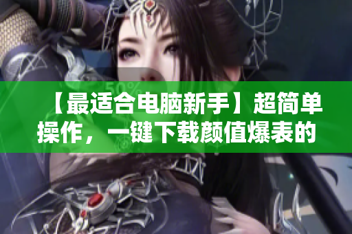 【最适合电脑新手】超简单操作，一键下载颜值爆表的电脑美化软件！