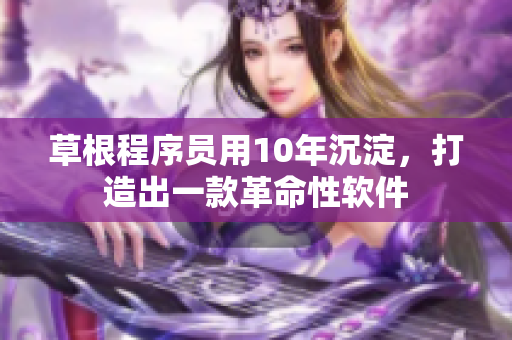 草根程序员用10年沉淀，打造出一款革命性软件