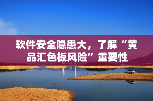 软件安全隐患大，了解“黄品汇色板风险”重要性
