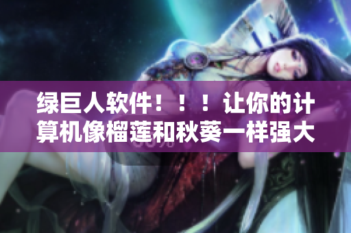 绿巨人软件！！！让你的计算机像榴莲和秋葵一样强大