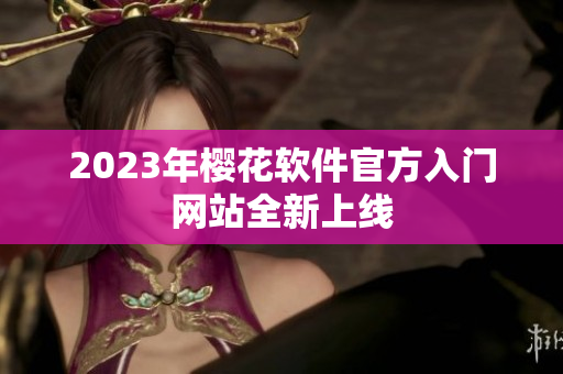 2023年樱花软件官方入门网站全新上线
