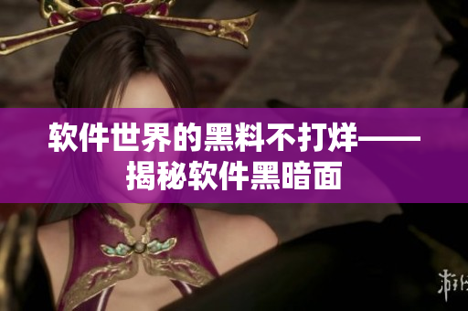 软件世界的黑料不打烊——揭秘软件黑暗面