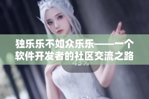 独乐乐不如众乐乐——一个软件开发者的社区交流之路