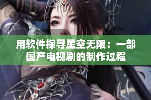 用软件探寻星空无限：一部国产电视剧的制作过程