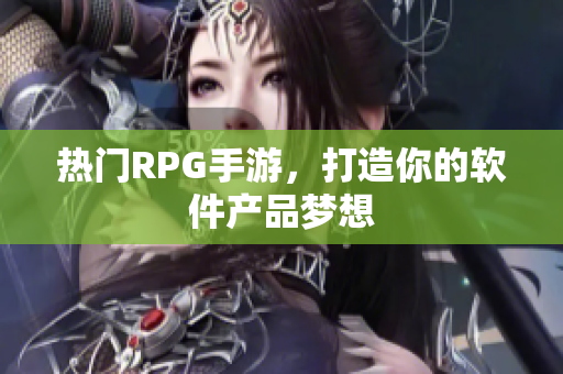 热门RPG手游，打造你的软件产品梦想