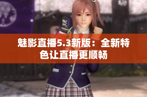 魅影直播5.3新版：全新特色让直播更顺畅