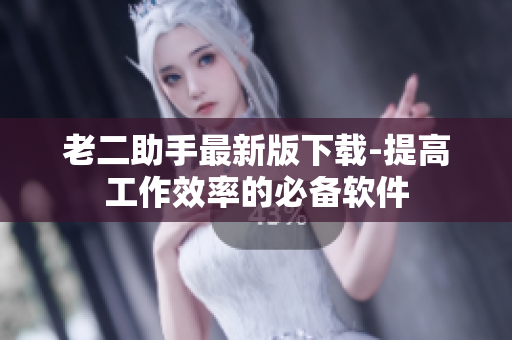 老二助手最新版下载-提高工作效率的必备软件