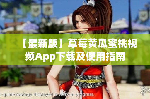 【最新版】草莓黄瓜蜜桃视频App下载及使用指南