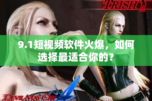 9.1短视频软件火爆，如何选择最适合你的？