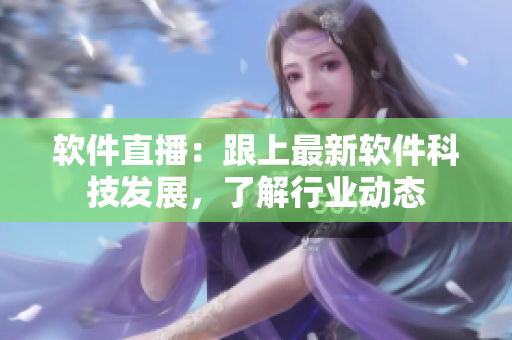软件直播：跟上最新软件科技发展，了解行业动态
