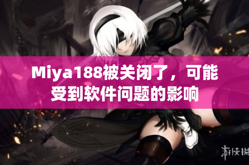 Miya188被关闭了，可能受到软件问题的影响