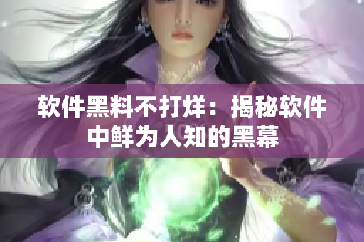 软件黑料不打烊：揭秘软件中鲜为人知的黑幕