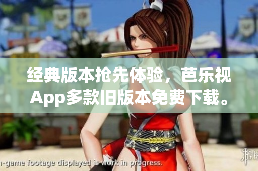 经典版本抢先体验，芭乐视App多款旧版本免费下载。