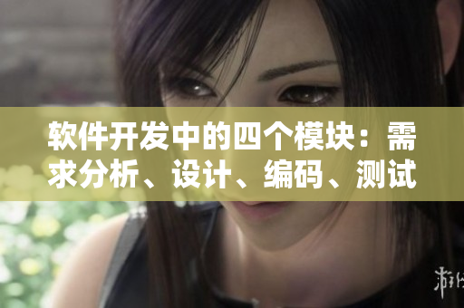 软件开发中的四个模块：需求分析、设计、编码、测试