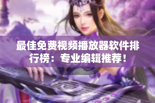 最佳免费视频播放器软件排行榜：专业编辑推荐！
