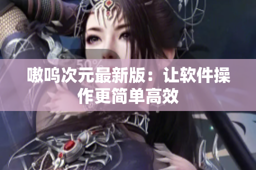 嗷呜次元最新版：让软件操作更简单高效