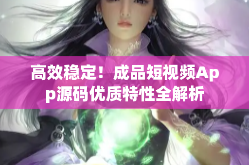 高效稳定！成品短视频App源码优质特性全解析