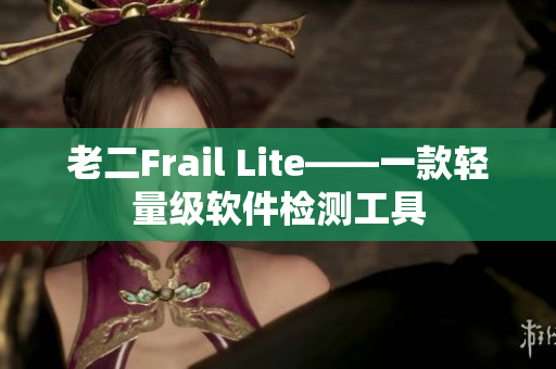 老二Frail Lite——一款轻量级软件检测工具