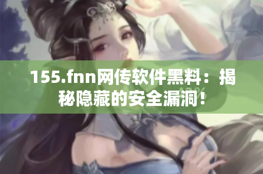 155.fnn网传软件黑料：揭秘隐藏的安全漏洞！