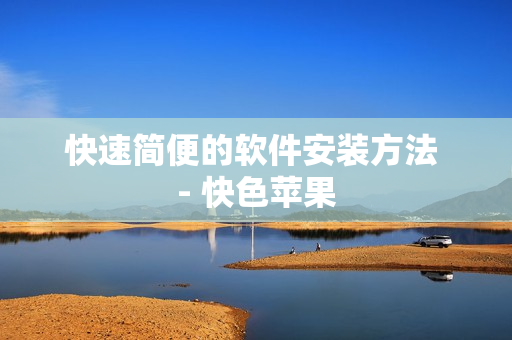 快速简便的软件安装方法 - 快色苹果